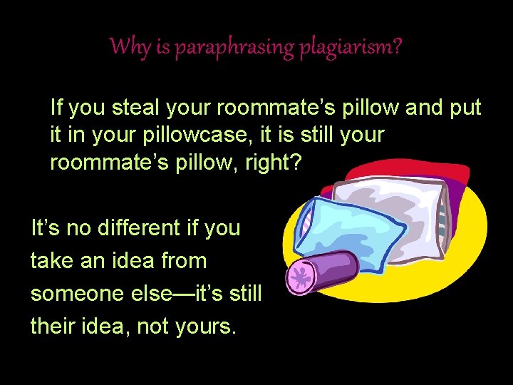 Why is paraphrasing plagiarism? If you steal your roommate’s pillow and put it in