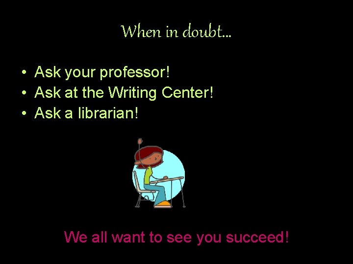 When in doubt… • Ask your professor! • Ask at the Writing Center! •