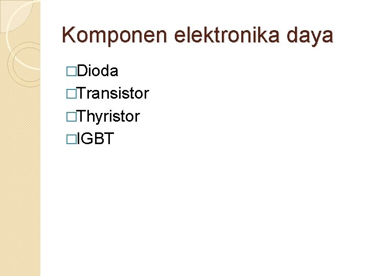 Komponen elektronika daya �Dioda �Transistor �Thyristor �IGBT 