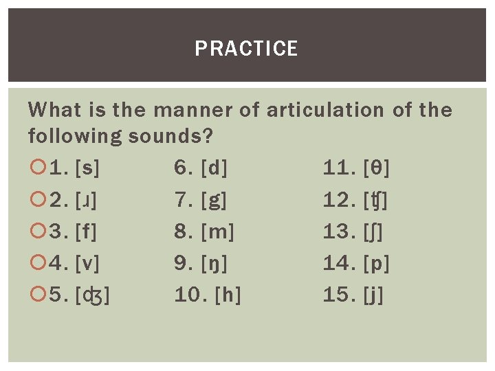 PRACTICE What is the manner of articulation of the following sounds? 1. [s] 6.