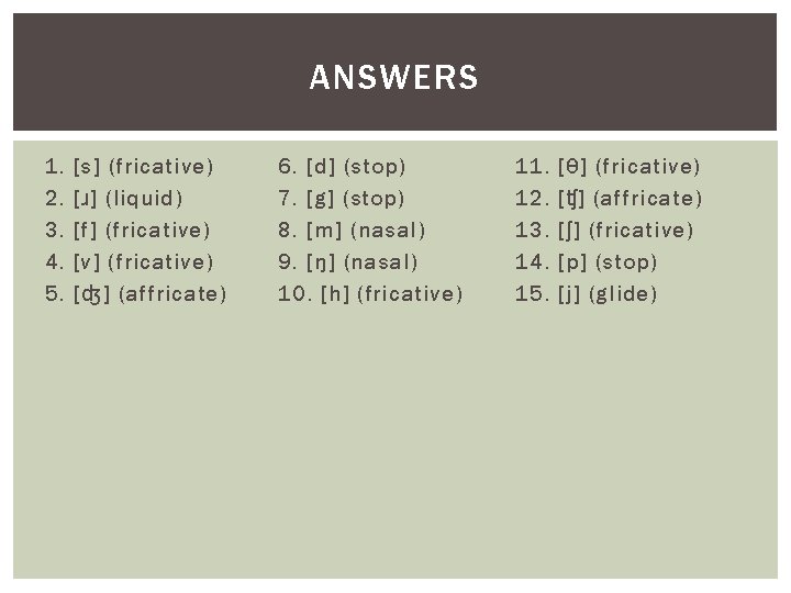 ANSWERS 1. 2. 3. 4. 5. [s] (fricative) [ɹ] (liquid) [f] (fricative) [v] (fricative)