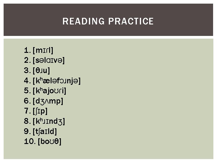 READING PRACTICE 1. [mɪɾl] 2. [səlɑɪvə] 3. [θɹu] 4. [khæləfɔɹnjə] 5. [khajoʊɾi] 6. [dʒʌmp]