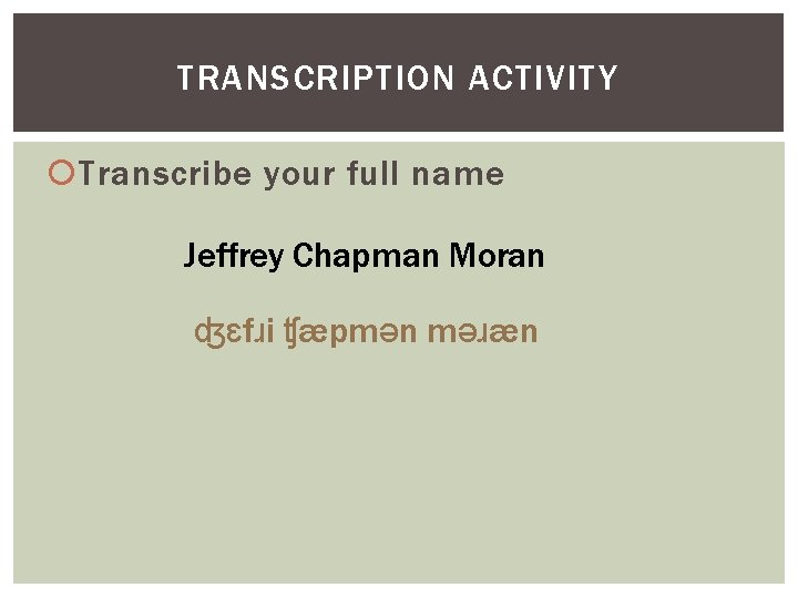 TRANSCRIPTION ACTIVITY Transcribe your full name Jeffrey Chapman Moran ʤɛfɹi ʧæpmən məɹæn 