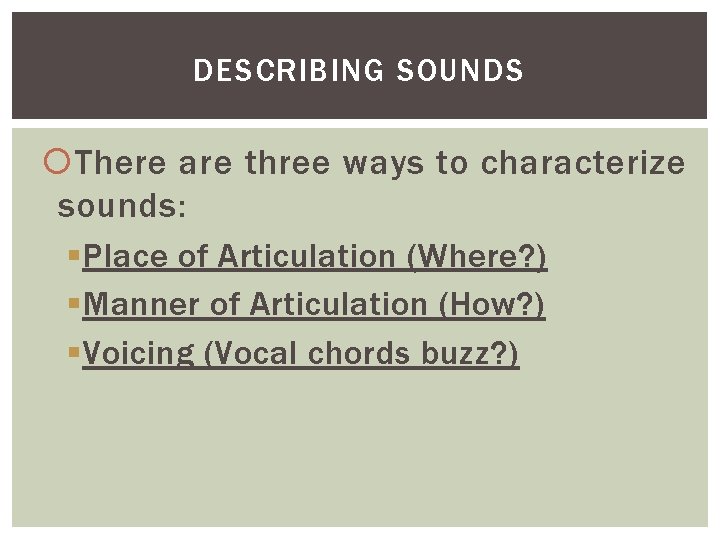 DESCRIBING SOUNDS There are three ways to characterize sounds: §Place of Articulation (Where? )