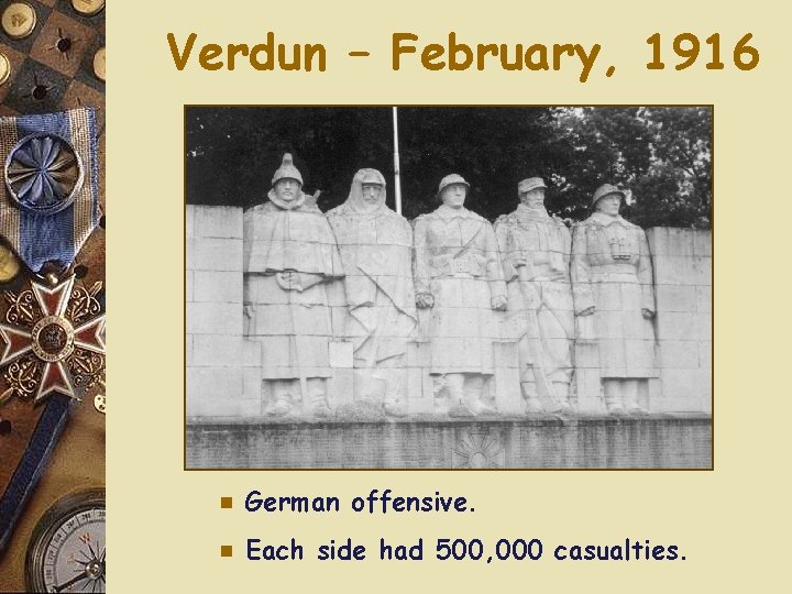 Verdun – February, 1916 e German offensive. e Each side had 500, 000 casualties.