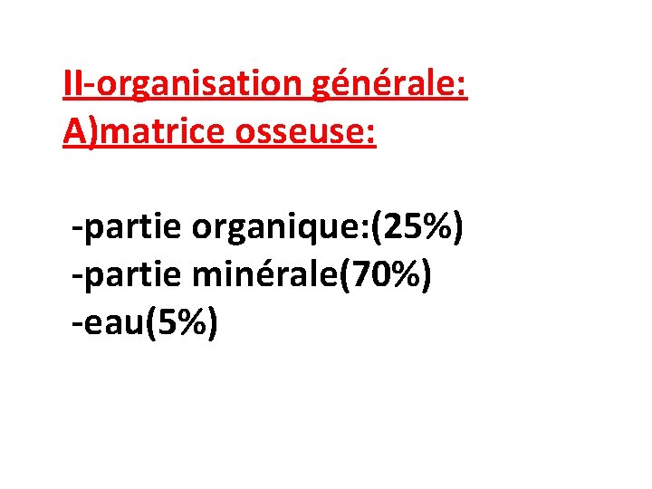 II-organisation générale: A)matrice osseuse: -partie organique: (25%) -partie minérale(70%) -eau(5%) 