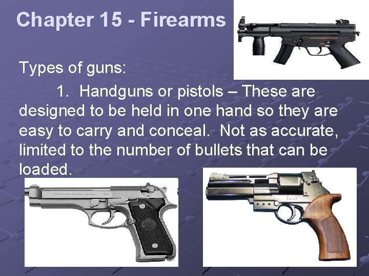 Chapter 15 - Firearms Types of guns: 1. Handguns or pistols – These are