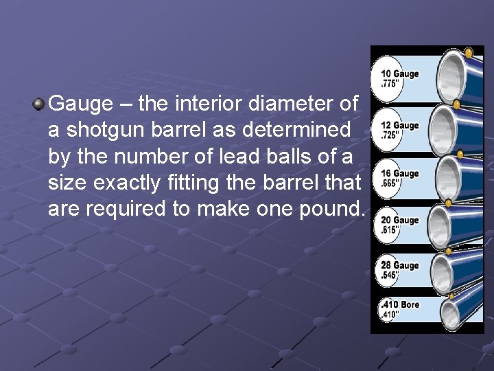 Gauge – the interior diameter of a shotgun barrel as determined by the number