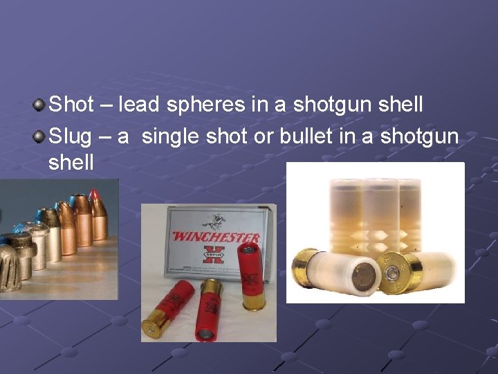 Shot – lead spheres in a shotgun shell Slug – a single shot or