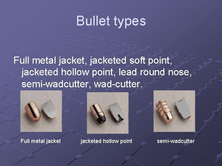 Bullet types Full metal jacket, jacketed soft point, jacketed hollow point, lead round nose,