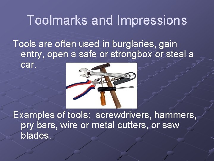 Toolmarks and Impressions Tools are often used in burglaries, gain entry, open a safe