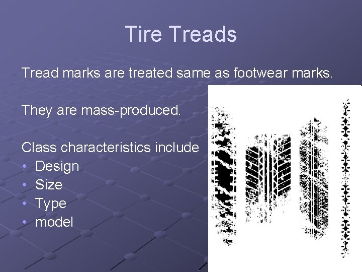 Tire Treads Tread marks are treated same as footwear marks. They are mass-produced. Class