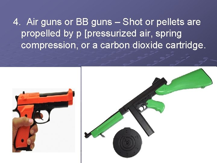 4. Air guns or BB guns – Shot or pellets are propelled by p