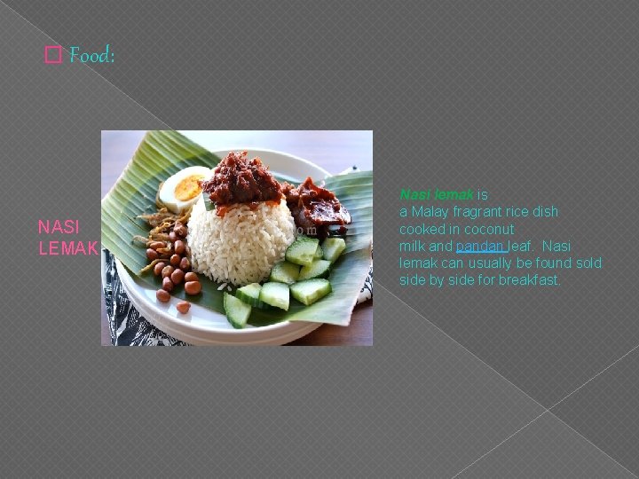 � Food: NASI LEMAK Nasi lemak is a Malay fragrant rice dish cooked in