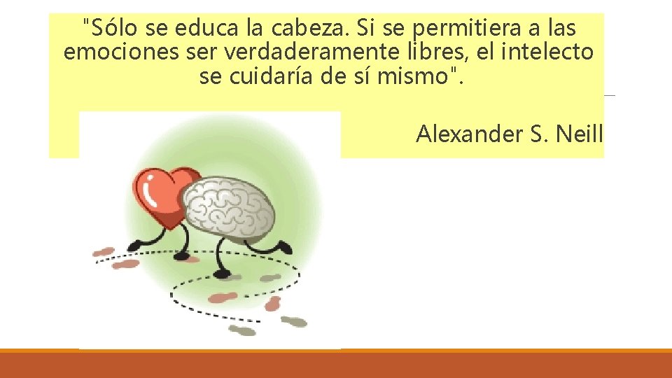 "Sólo se educa la cabeza. Si se permitiera a las emociones ser verdaderamente libres,