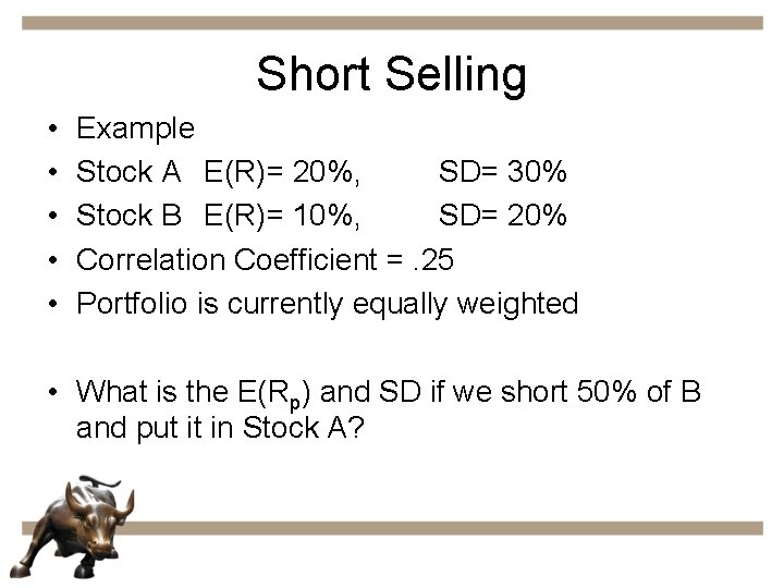 Short Selling • • • Example Stock A E(R)= 20%, SD= 30% Stock B