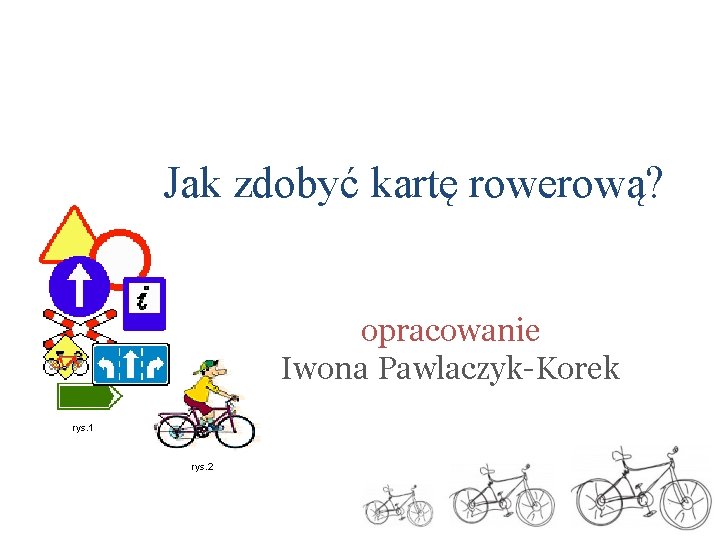 Jak zdobyć kartę rowerową? opracowanie Iwona Pawlaczyk-Korek rys. 1 rys. 2 