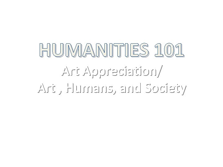 HUMANITIES 101 Art Appreciation/ Art , Humans, and Society 