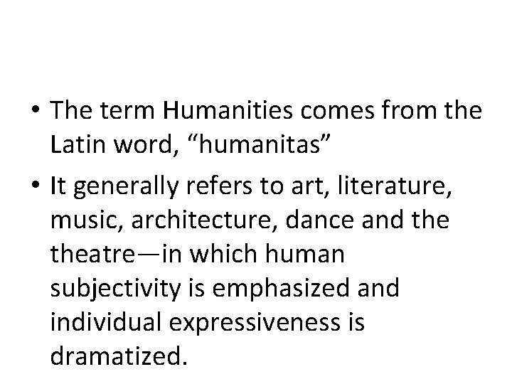 HUMANITIES: What is it? • The term Humanities comes from the Latin word, “humanitas”