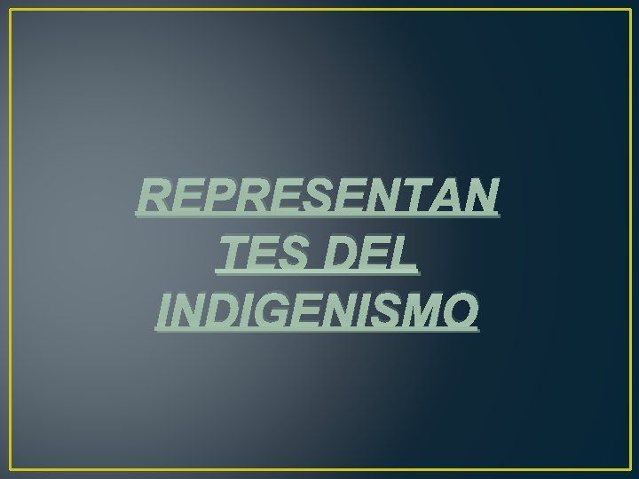 REPRESENTAN TES DEL INDIGENISMO 