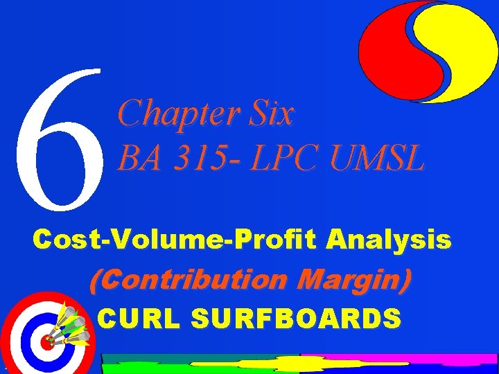 6 Chapter Six BA 315 - LPC UMSL Cost-Volume-Profit Analysis (Contribution Margin) CURL SURFBOARDS