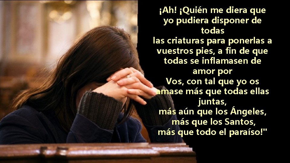¡Ah! ¡Quién me diera que yo pudiera disponer de todas las criaturas para ponerlas