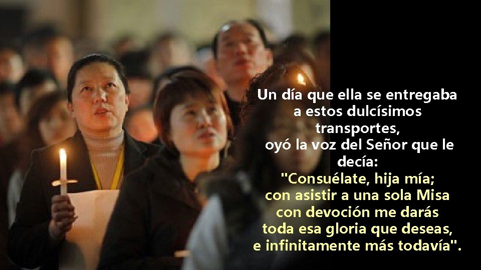 Un día que ella se entregaba a estos dulcísimos transportes, oyó la voz del