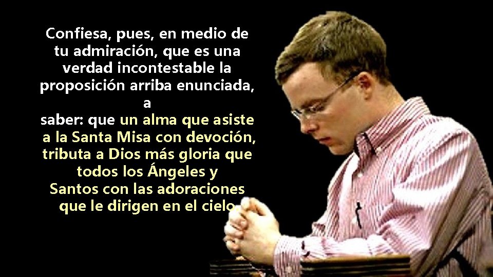 Confiesa, pues, en medio de tu admiración, que es una verdad incontestable la proposición