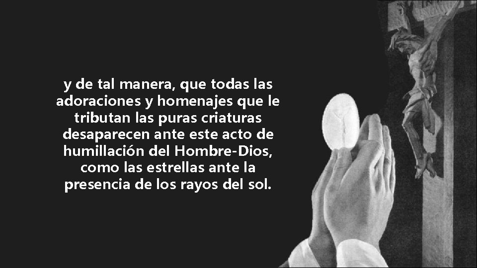 y de tal manera, que todas las adoraciones y homenajes que le tributan las