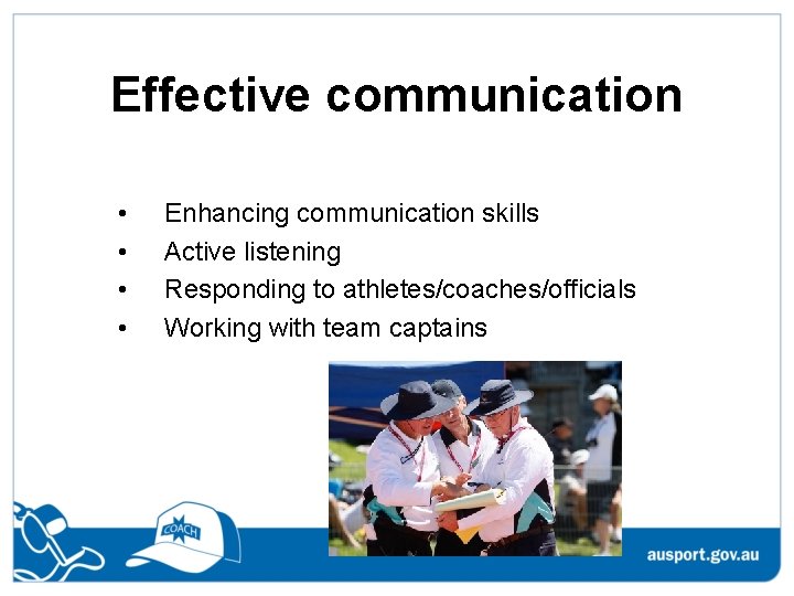 Effective communication • • Enhancing communication skills Active listening Responding to athletes/coaches/officials Working with