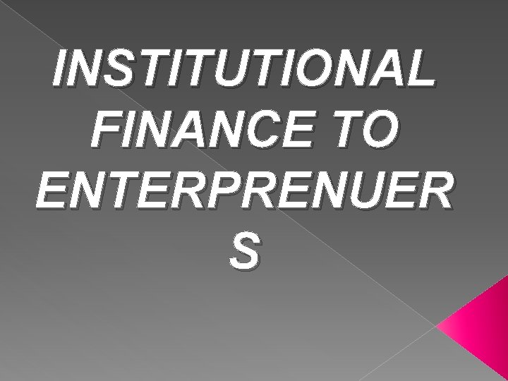 INSTITUTIONAL FINANCE TO ENTERPRENUER S 