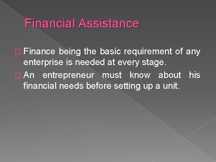 Financial Assistance � Finance being the basic requirement of any enterprise is needed at