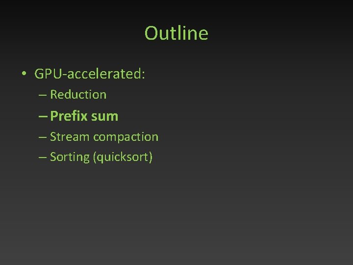 Outline • GPU-accelerated: – Reduction – Prefix sum – Stream compaction – Sorting (quicksort)