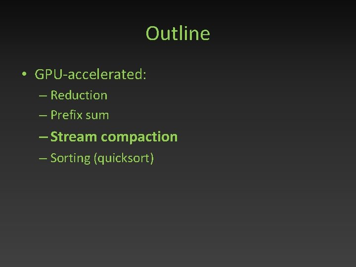 Outline • GPU-accelerated: – Reduction – Prefix sum – Stream compaction – Sorting (quicksort)