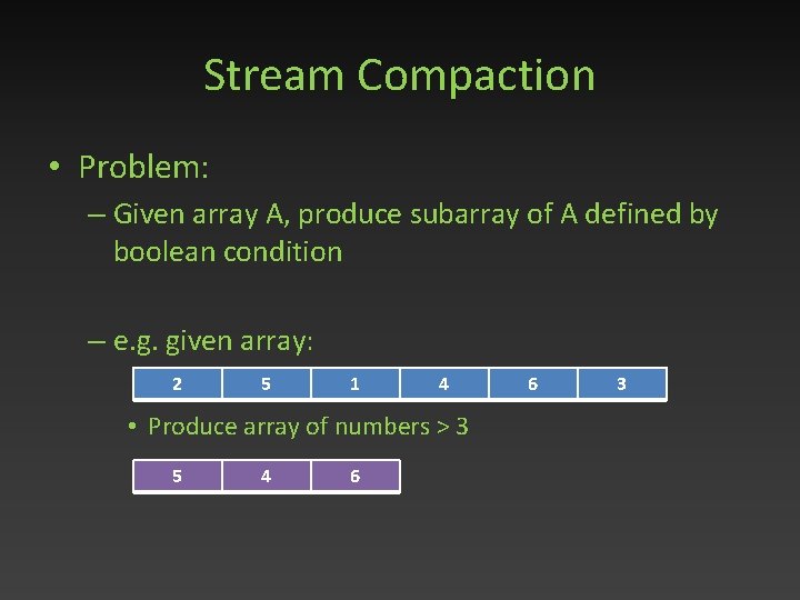 Stream Compaction • Problem: – Given array A, produce subarray of A defined by