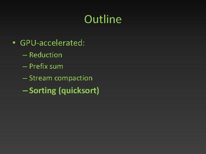 Outline • GPU-accelerated: – Reduction – Prefix sum – Stream compaction – Sorting (quicksort)