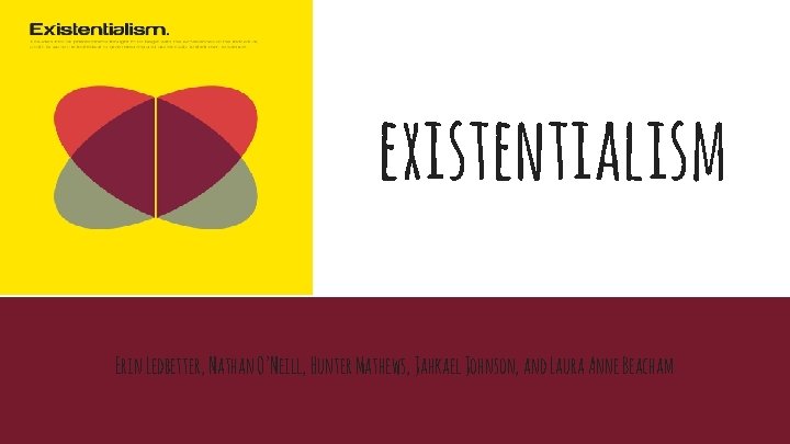 existentialism Erin Ledbetter, Nathan O’Neill, Hunter Mathews, Jahkael Johnson, and Laura Anne Beacham 