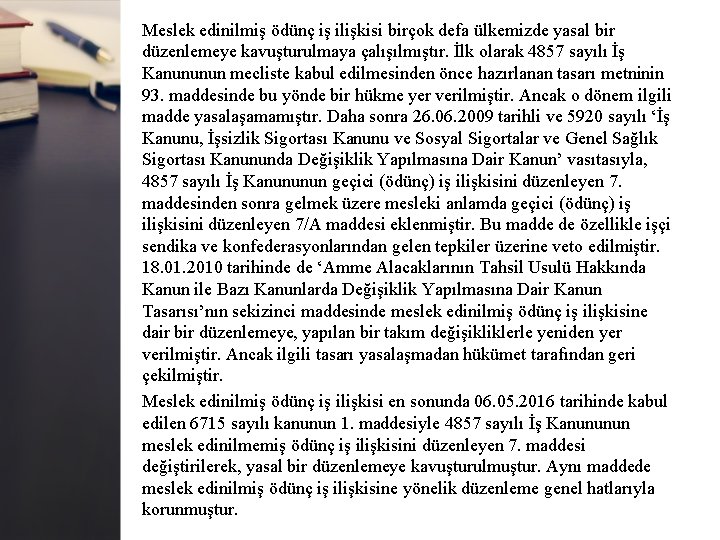 Meslek edinilmiş ödünç iş ilişkisi birçok defa ülkemizde yasal bir düzenlemeye kavuşturulmaya çalışılmıştır. İlk