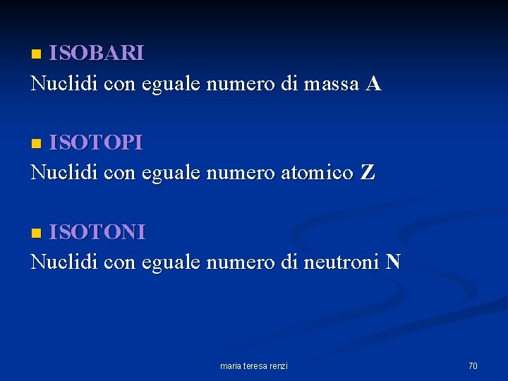 ISOBARI Nuclidi con eguale numero di massa A n ISOTOPI Nuclidi con eguale numero