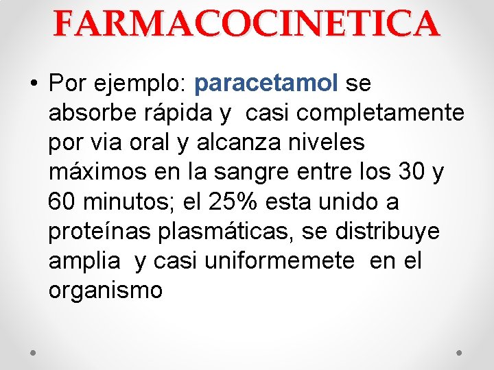 FARMACOCINETICA • Por ejemplo: paracetamol se absorbe rápida y casi completamente por via oral FARMACOCINETICA • Por ejemplo: paracetamol se absorbe rápida y casi completamente por via oral