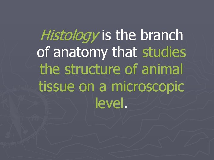 Histology is the branch of anatomy that studies the structure of animal tissue on