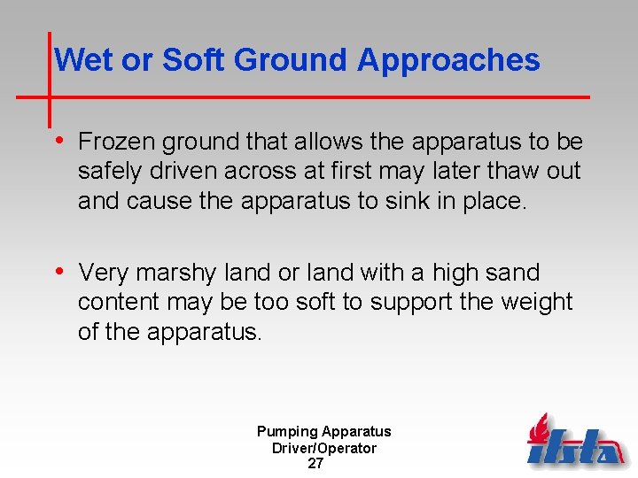 Wet or Soft Ground Approaches • Frozen ground that allows the apparatus to be