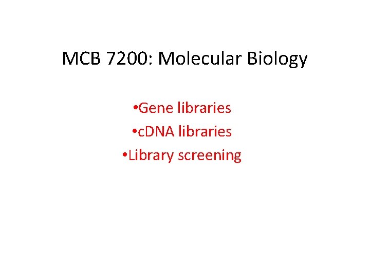 MCB 7200: Molecular Biology • Gene libraries • c. DNA libraries • Library screening