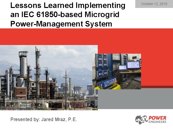 Lessons Learned Implementing an IEC 61850 -based Microgrid Power-Management System Presented by: Jared Mraz,