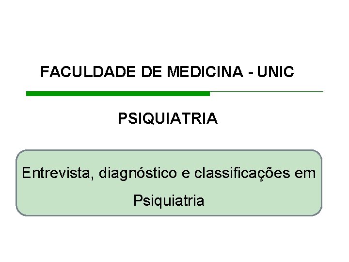 FACULDADE DE MEDICINA - UNIC PSIQUIATRIA Entrevista, diagnóstico e classificações em Psiquiatria 