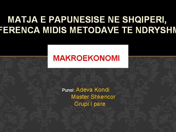 MATJA E PAPUNESISE NE SHQIPERI, FERENCA MIDIS METODAVE TE NDRYSHM MAKROEKONOMI Punoi: Adeva Kondi