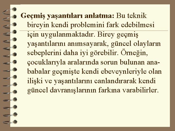 Geçmiş yaşantıları anlatma: Bu teknik bireyin kendi problemini fark edebilmesi için uygulanmaktadır. Birey geçmiş