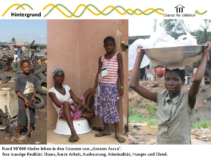 Hintergrund Rund 90’ 000 Kinder leben in den Strassen von „Greater Accra“. Ihre traurige