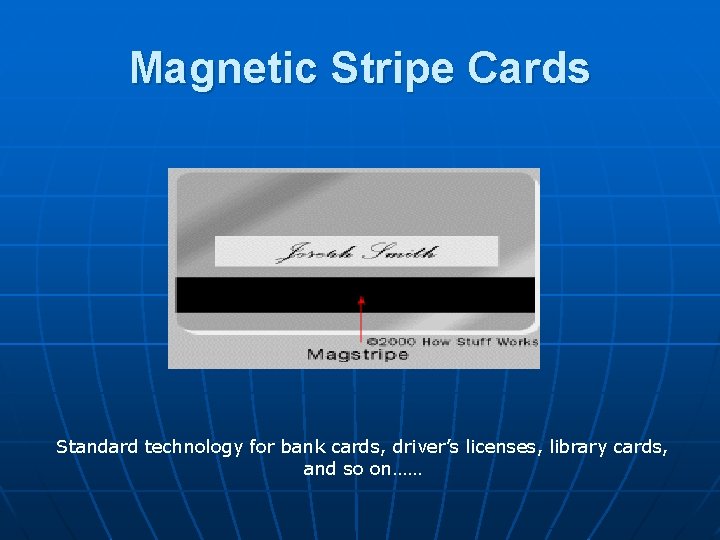 Magnetic Stripe Cards Standard technology for bank cards, driver’s licenses, library cards, and so