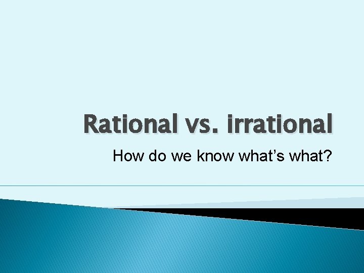 Rational vs. irrational How do we know what’s what? 